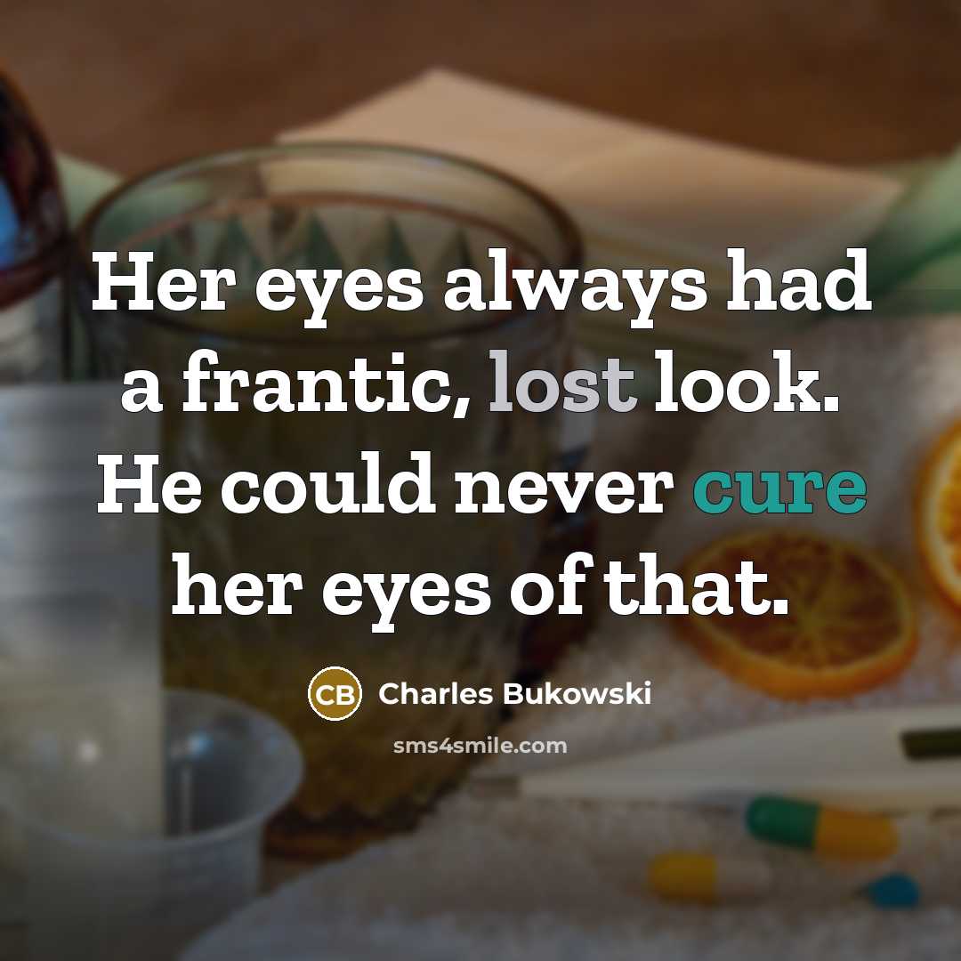“Her eyes always had a frantic, lost look. He could never cure her eyes of that.” quote by Charles Bukowski