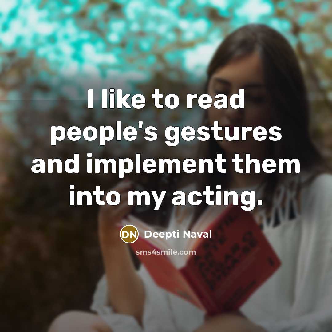 “I like to read people's gestures and implement them into my acting.” quote by Deepti Naval