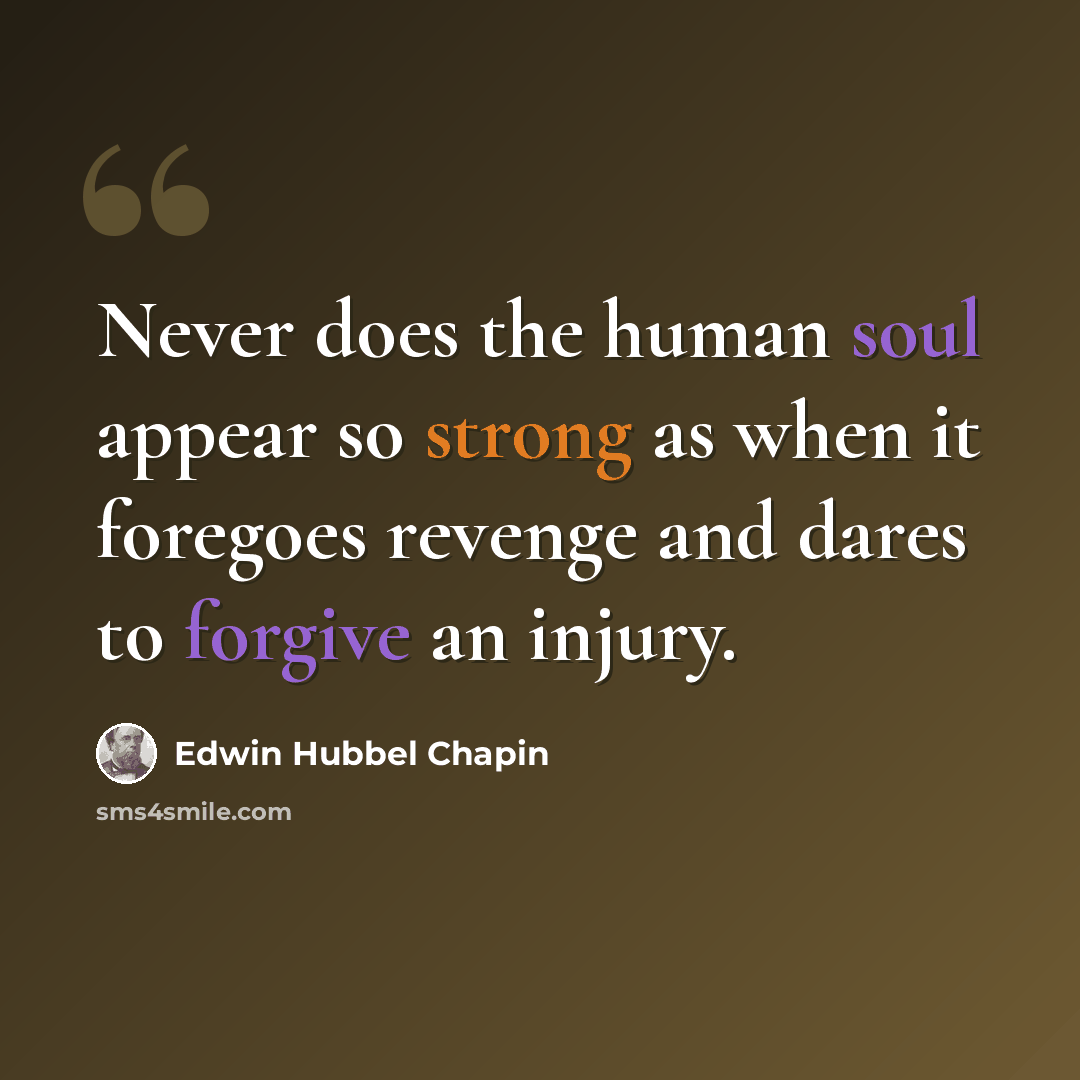 “Never does the human soul appear so strong as when it foregoes revenge and dares to forgive an injury.” quote by Edwin Hubbel Chapin
