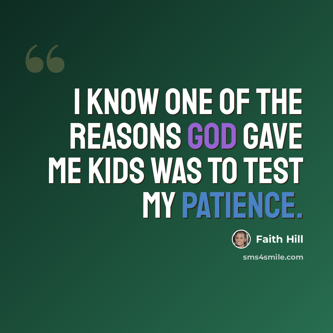 “I know one of the reasons God gave me kids was to test my patience.” quote by Faith Hill
