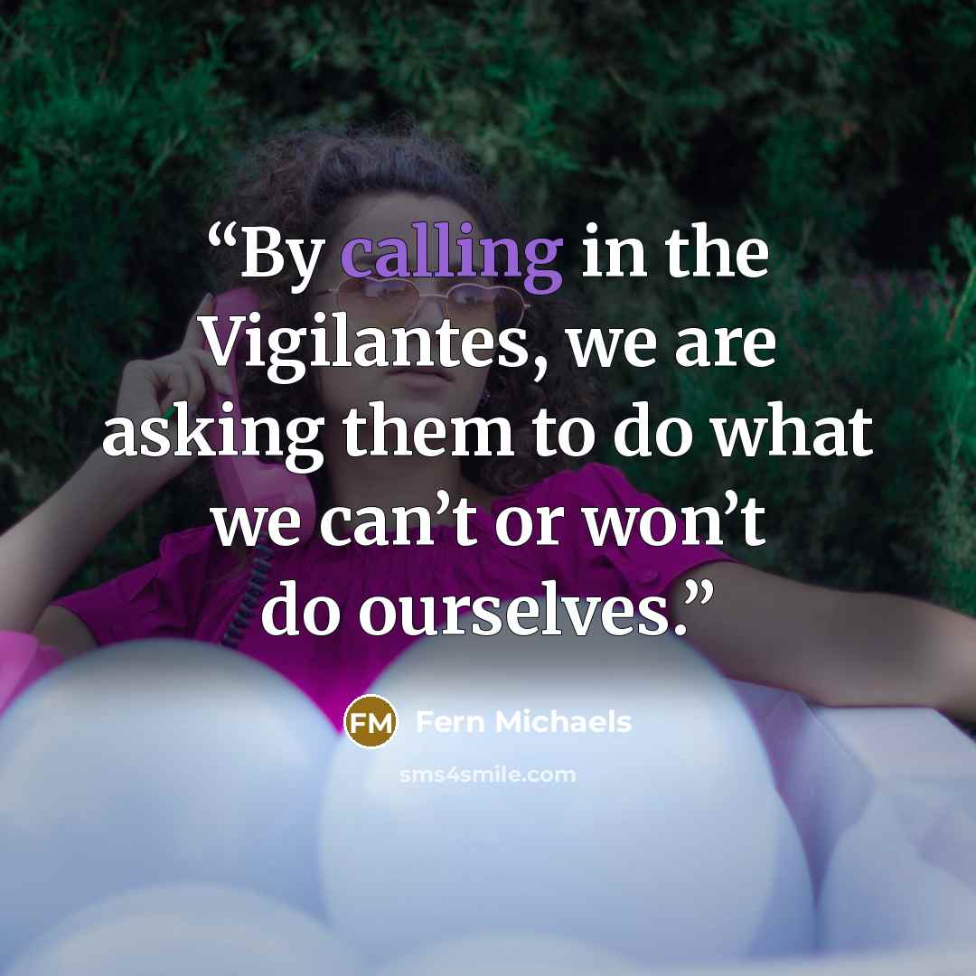 “By calling in the Vigilantes, we are asking them to do what we can’t or won’t do ourselves.” quote by Fern Michaels