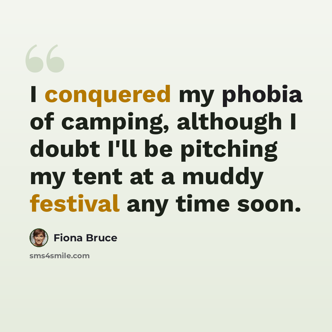 “I conquered my phobia of camping, although I doubt I'll be pitching my tent at a muddy festival any time soon.” quote by Fiona Bruce
