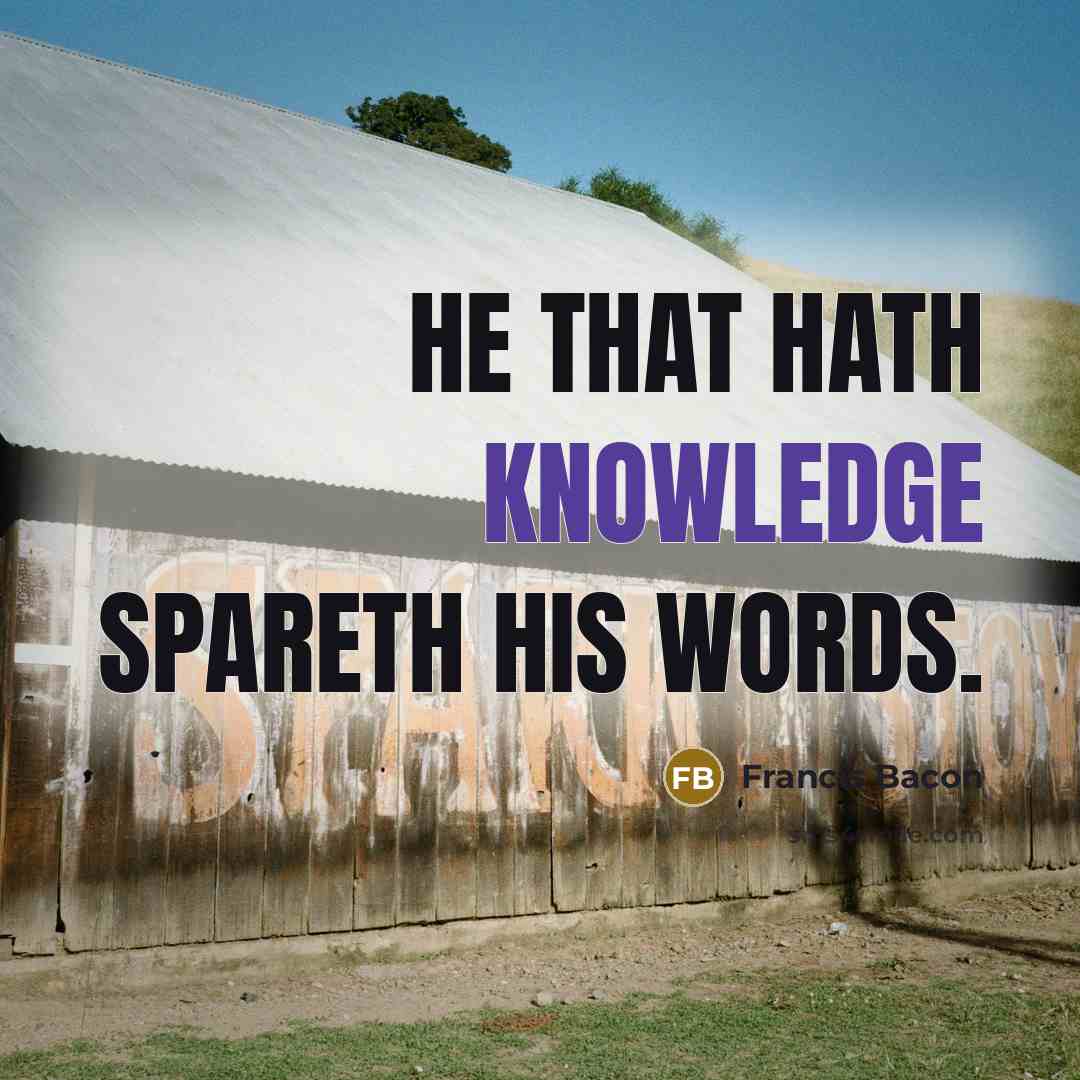 “He that hath knowledge spareth his words.” quote by Francis Bacon