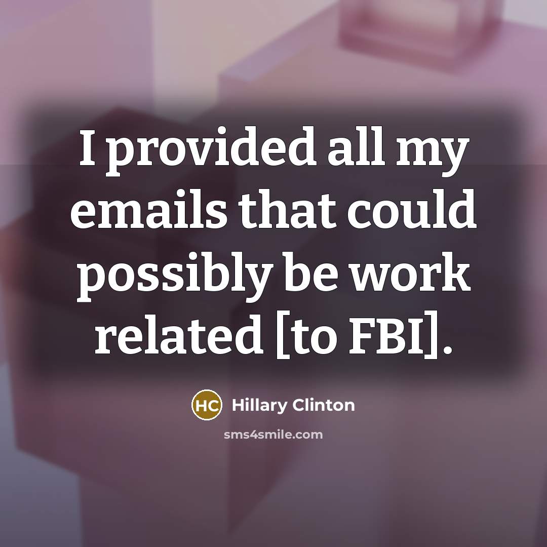 “I provided all my emails that could possibly be work related [to FBI].” quote by Hillary Clinton