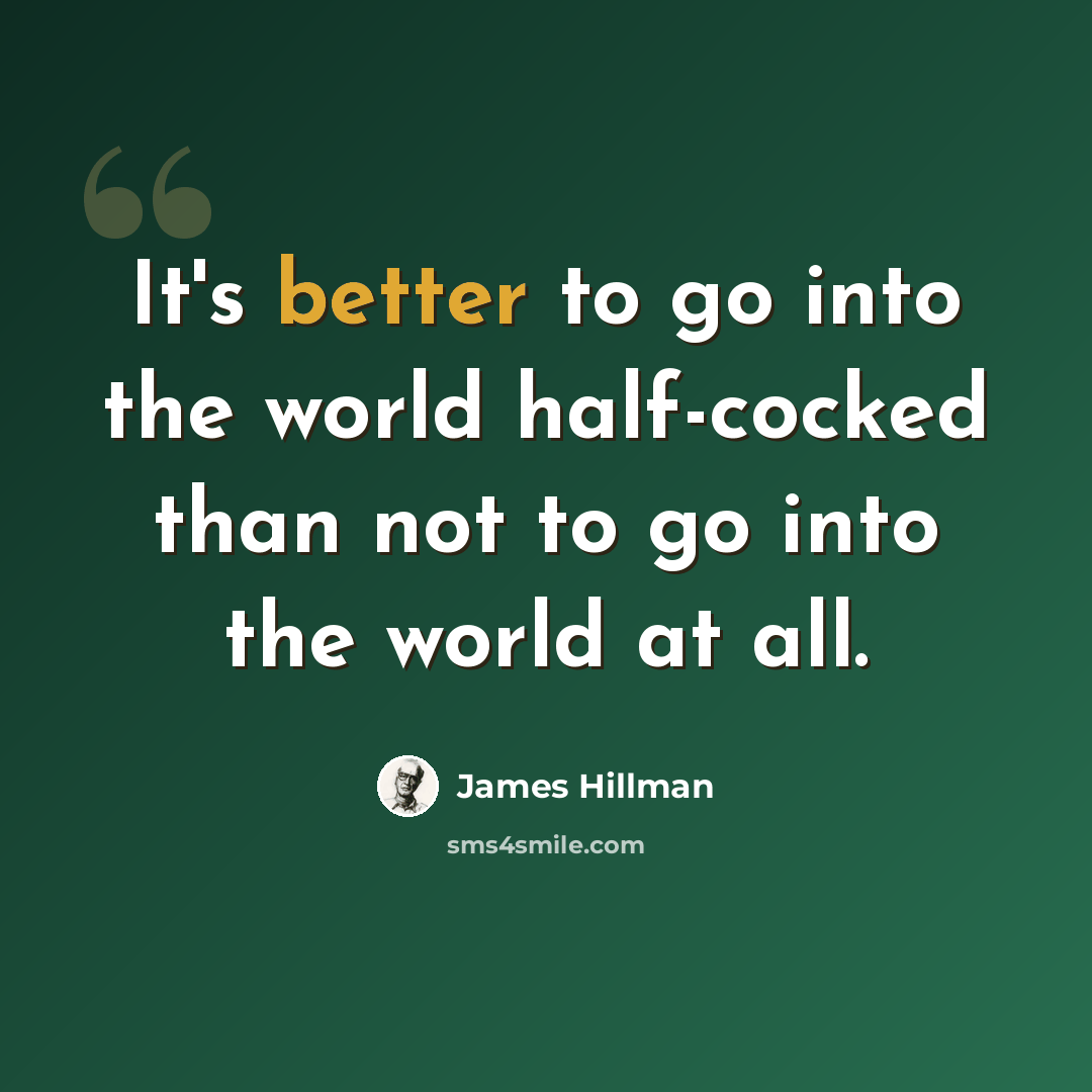 “It's better to go into the world half-cocked than not to go into the world at all.” quote by James Hillman