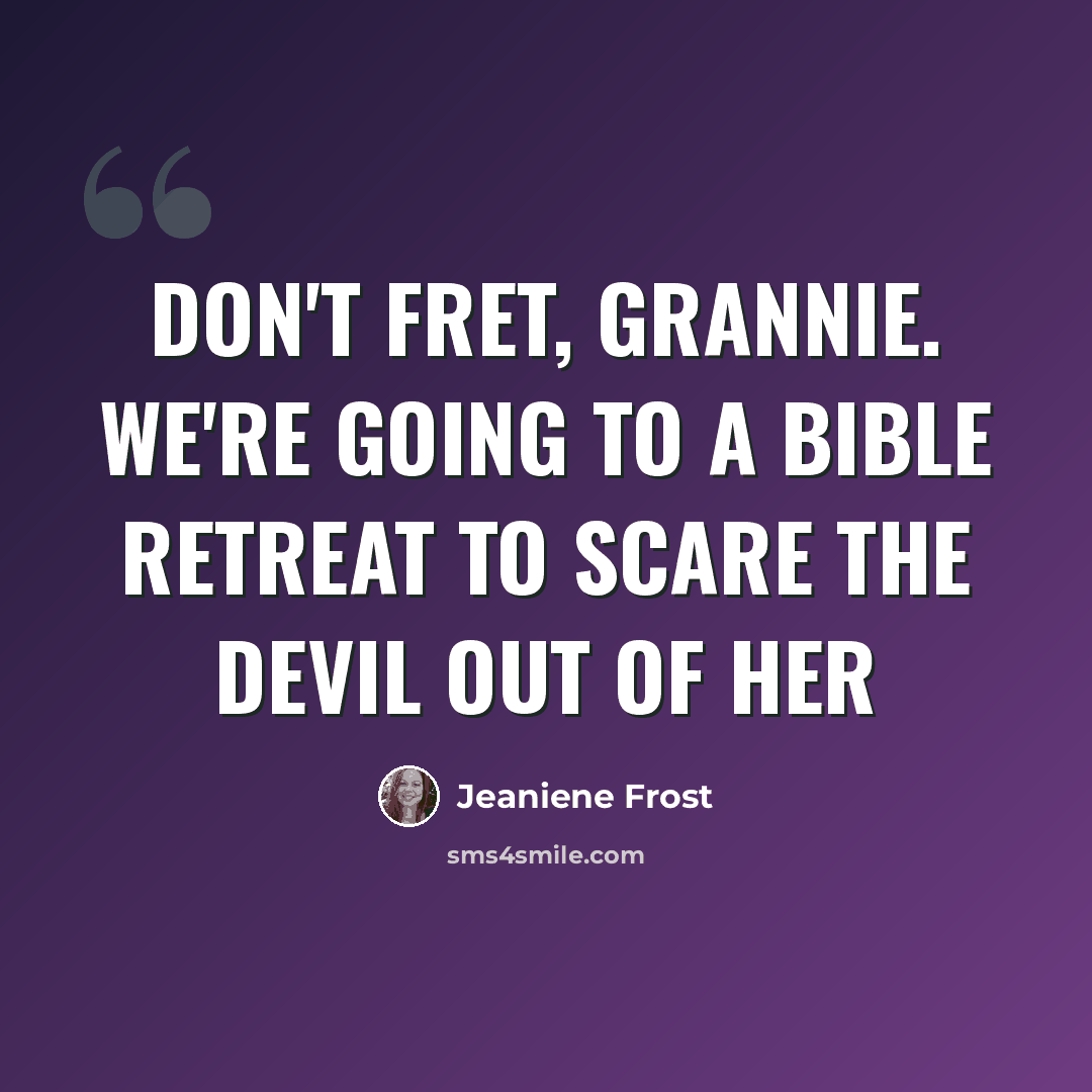 “Don't fret, Grannie. We're going to a Bible retreat to scare the devil out of her” quote by Jeaniene Frost
