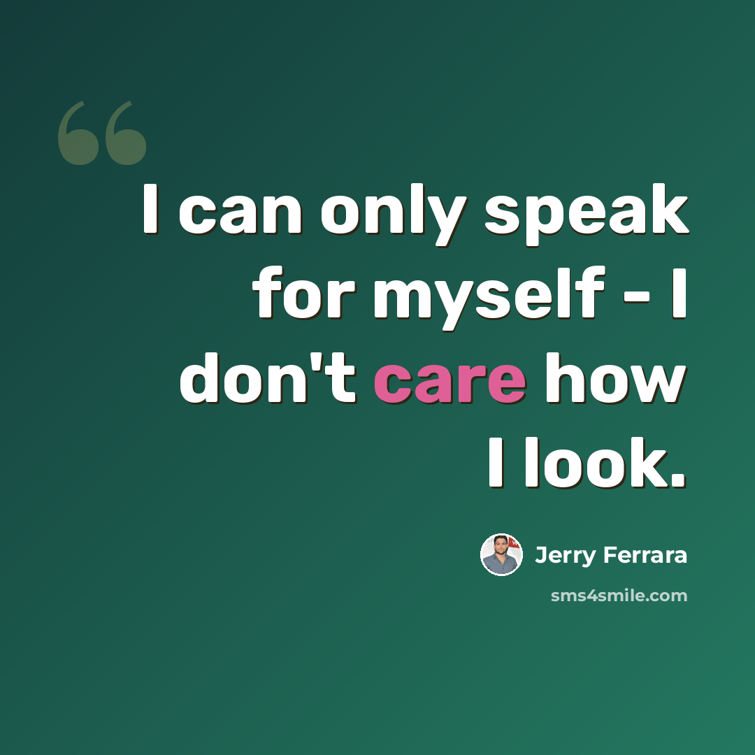 “I can only speak for myself - I don't care how I look.” quote by Jerry Ferrara