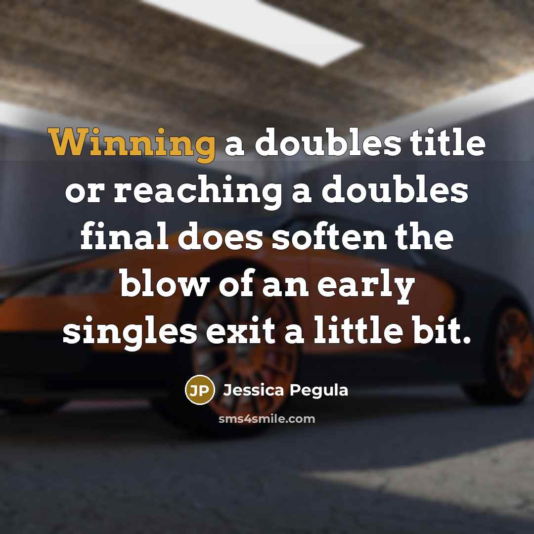 “Winning a doubles title or reaching a doubles final does soften the blow of an early singles exit a little bit.” quote by Jessica Pegula