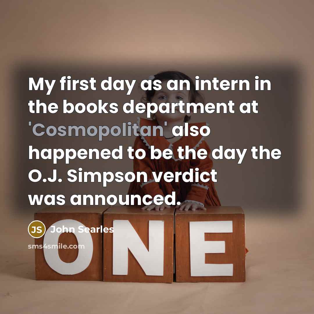 “My first day as an intern in the books department at 'Cosmopolitan' also happened to be the day the O.J. Simpson verdict was announced.” quote by John Searles