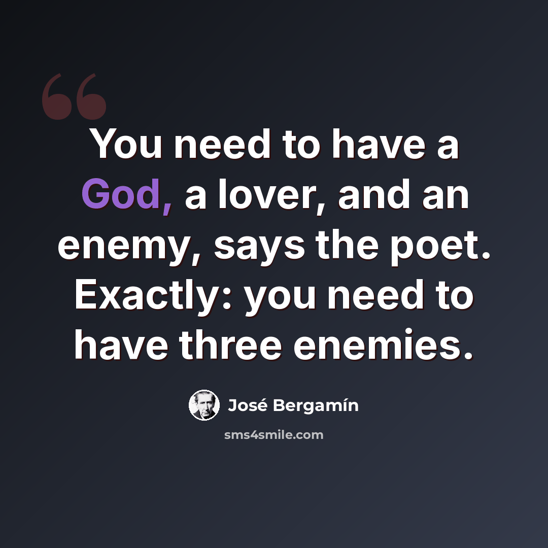 “You need to have a God, a lover, and an enemy, says the poet. Exactly: you need to have three enemies.” quote by Jose Bergamin