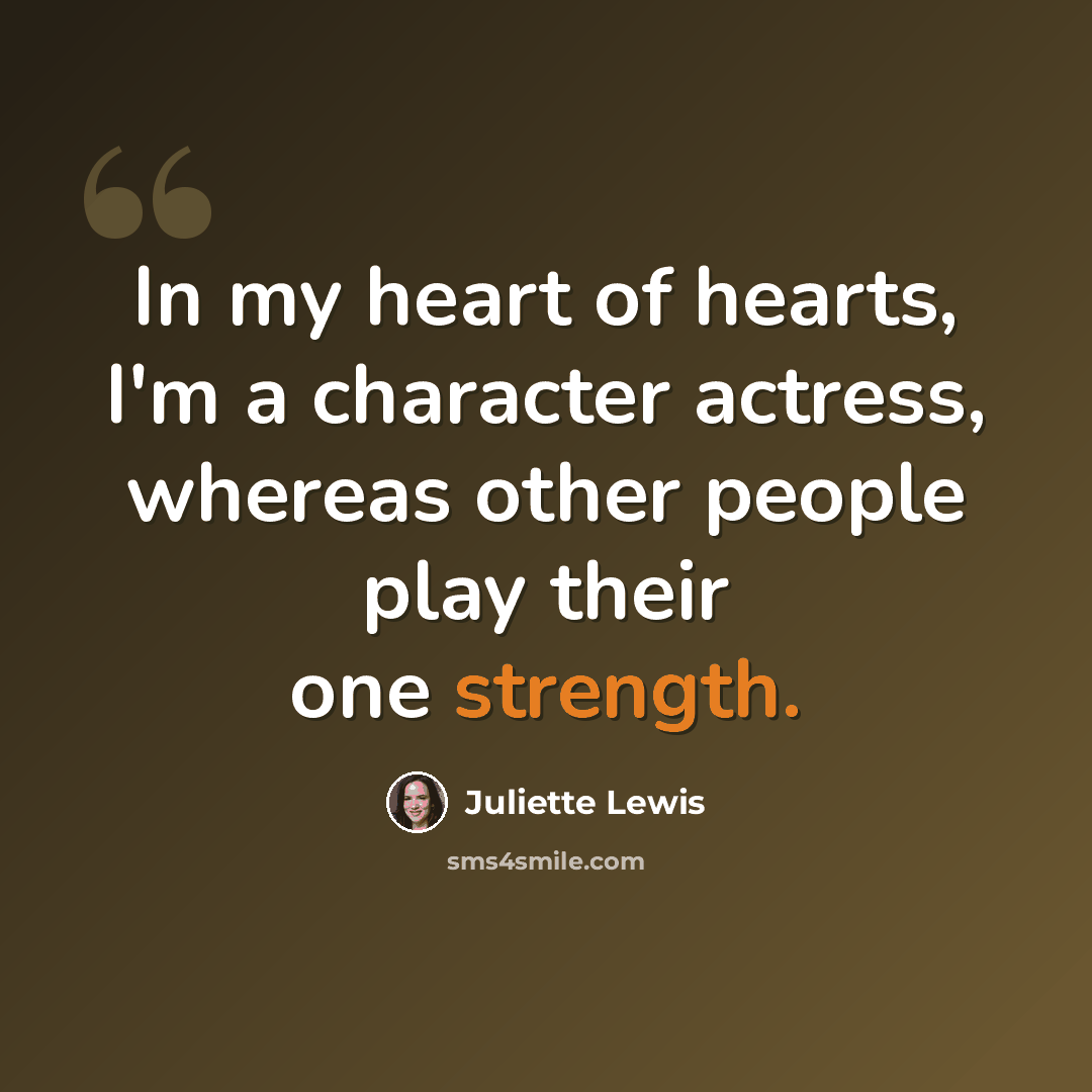 “In my heart of hearts, I'm a character actress, whereas other people play their one strength.” quote by Juliette Lewis