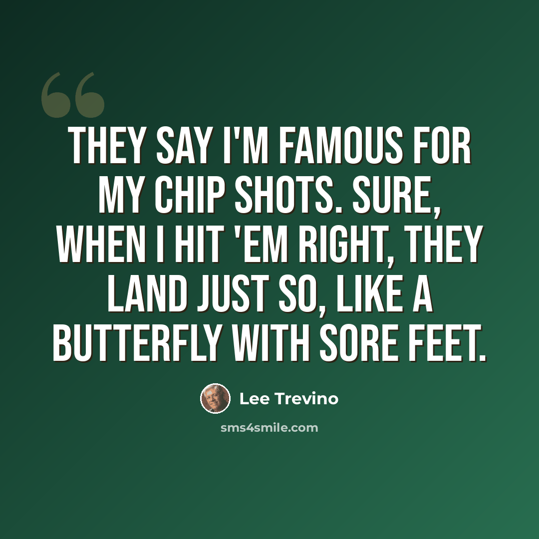 “They say I'm famous for my chip shots. Sure, when I hit 'em right, they land just so, like a butterfly with sore feet.” quote by Lee Trevino