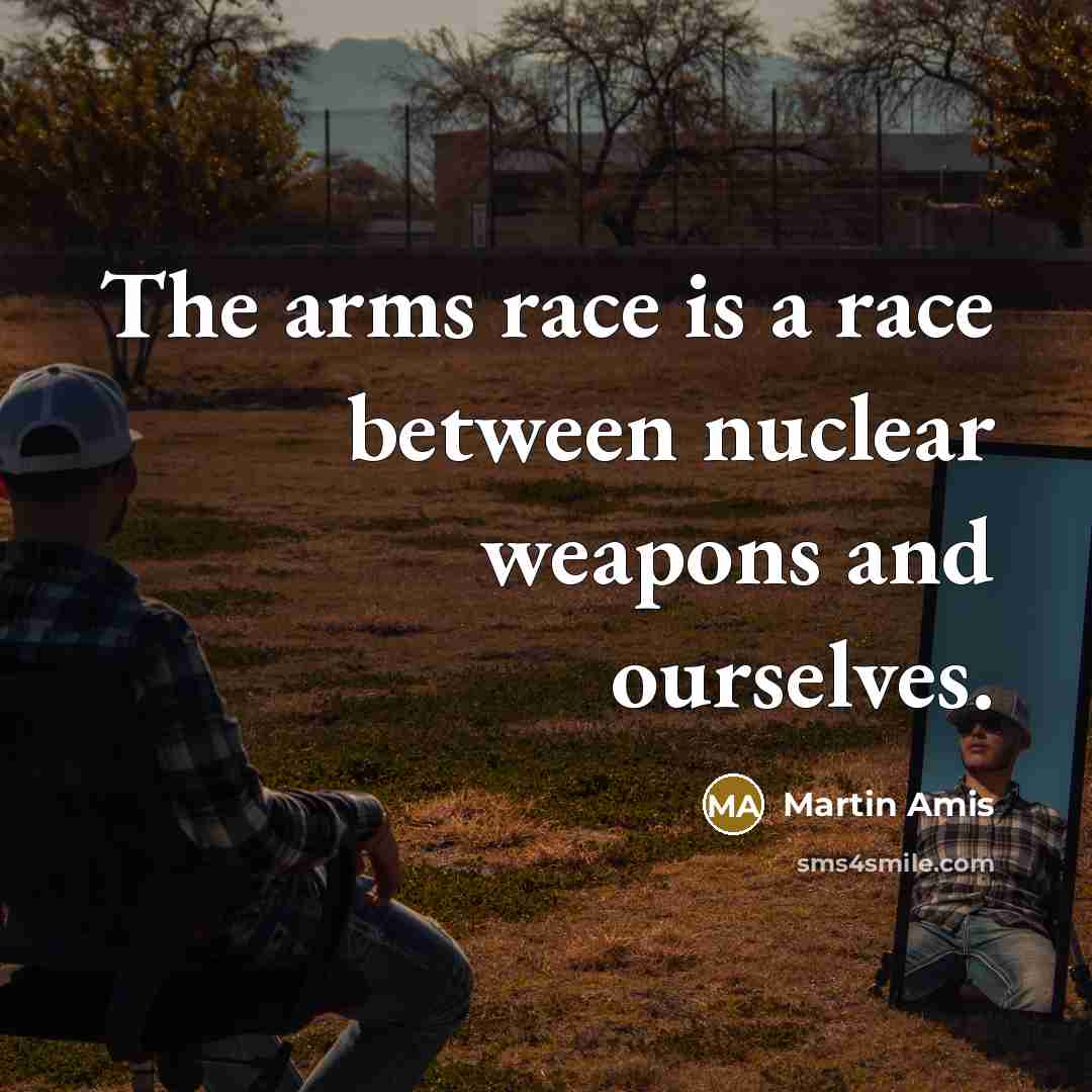 “The arms race is a race between nuclear weapons and ourselves.” quote by Martin Amis
