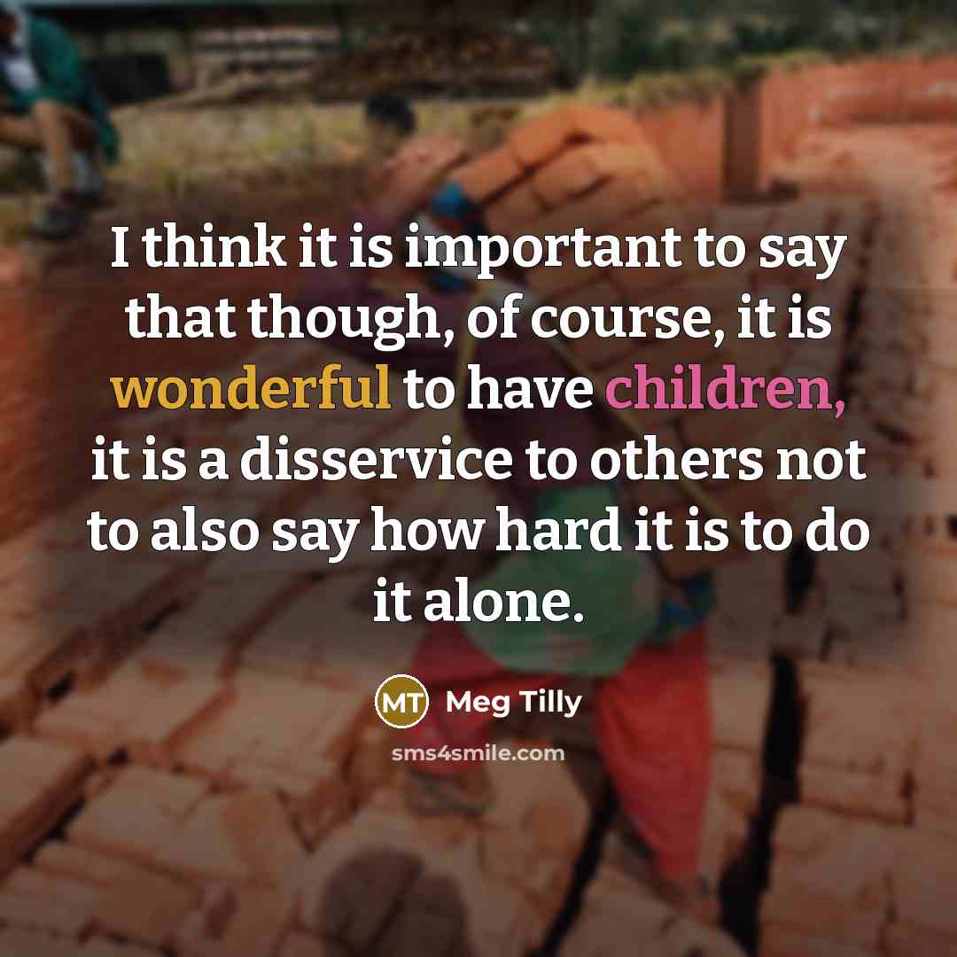 “I think it is important to say that though, of course, it is wonderful to have children, it is a disservice to others not to also say how hard it is to do it alone.” quote by Meg Tilly
