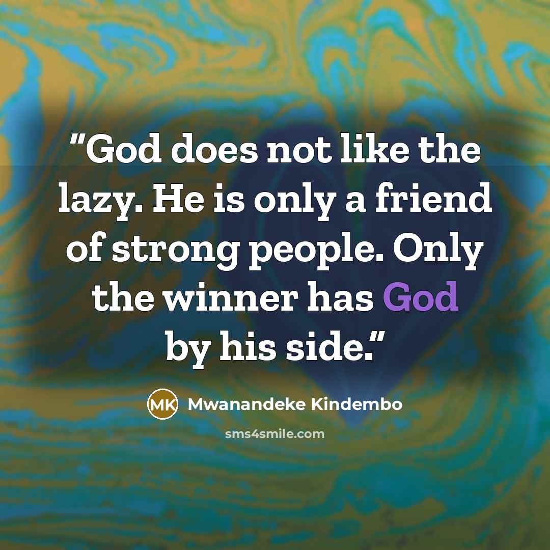 “God does not like the lazy. He is only a friend of strong people. Only the winner has God by his side.” quote by Mwanandeke Kindembo