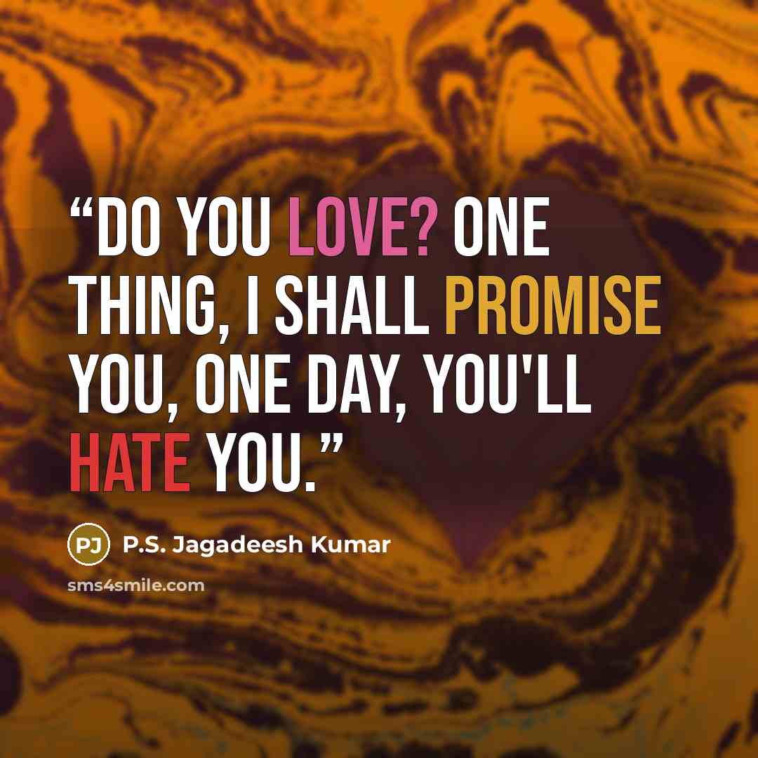 “Do you love? One thing, I shall promise you, one day, you'll hate you.” quote by P.S. Jagadeesh Kumar
