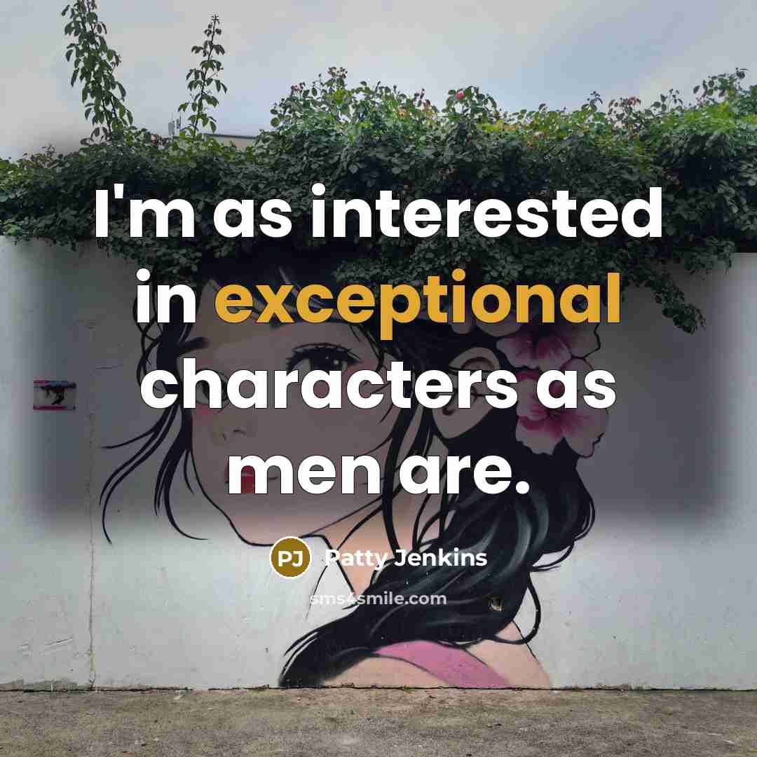 “I'm as interested in exceptional characters as men are.” quote by Patty Jenkins