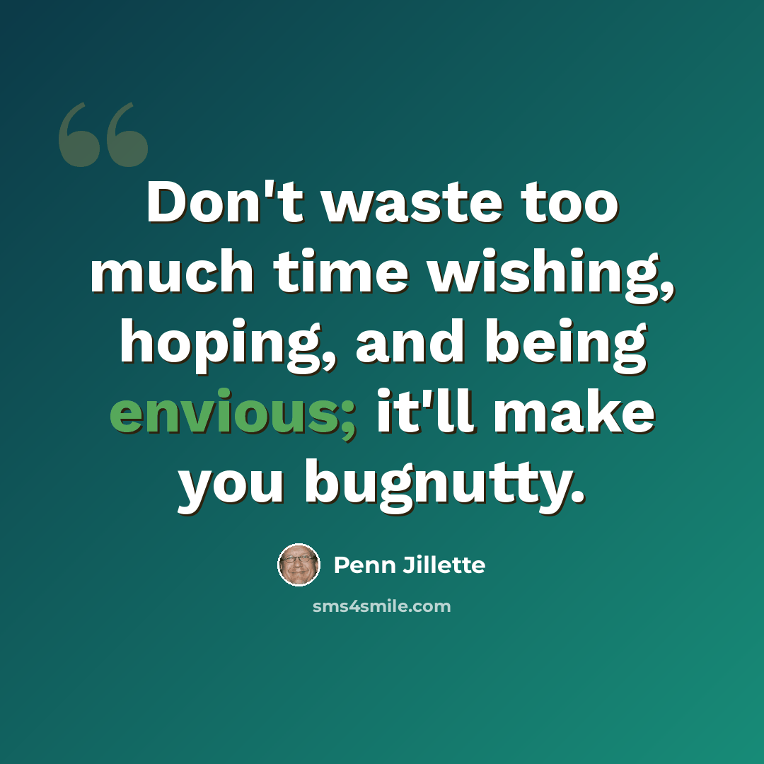 “Don't waste too much time wishing, hoping, and being envious; it'll make you bugnutty.” quote by Penn Jillette