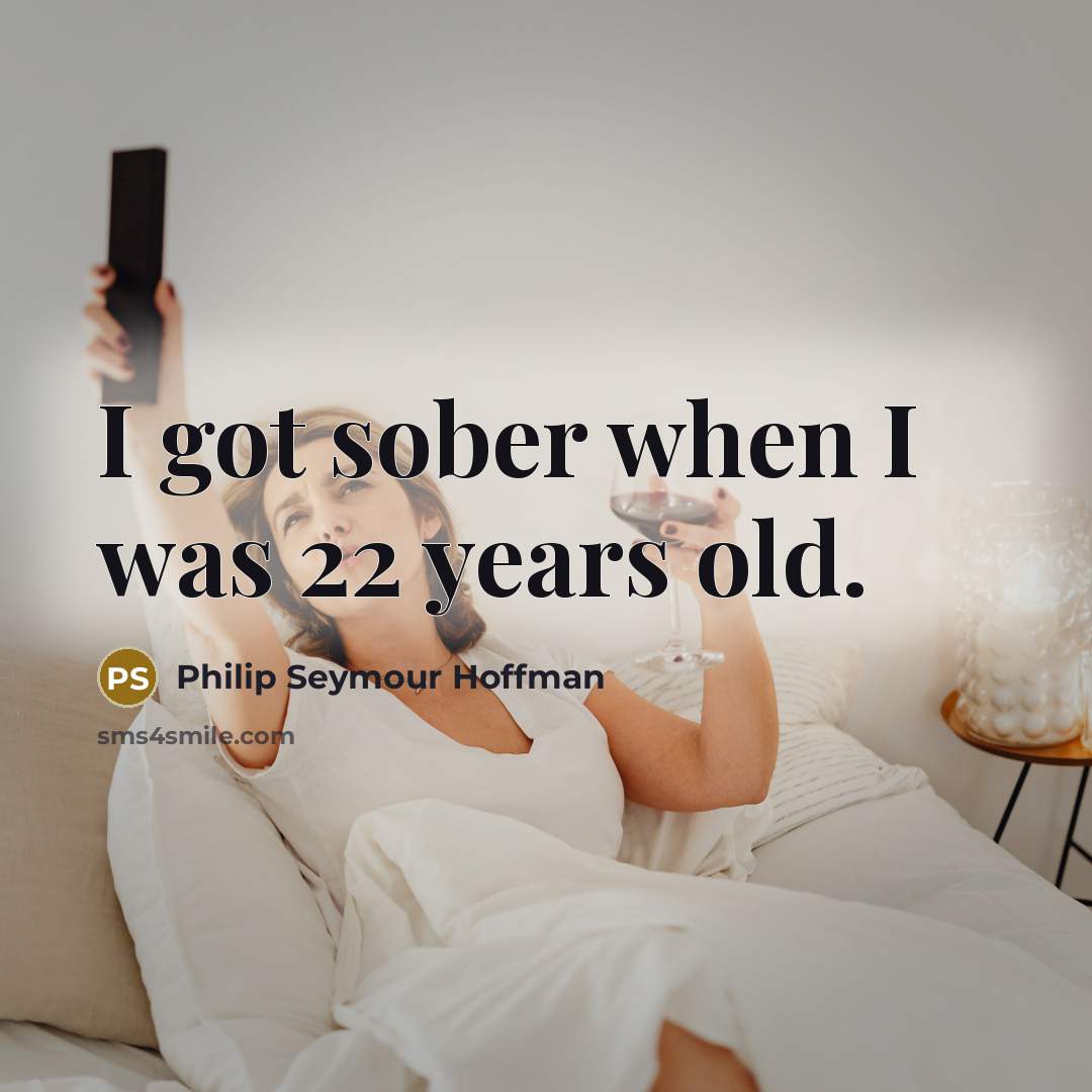 “I got sober when I was 22 years old.” quote by Philip Seymour Hoffman