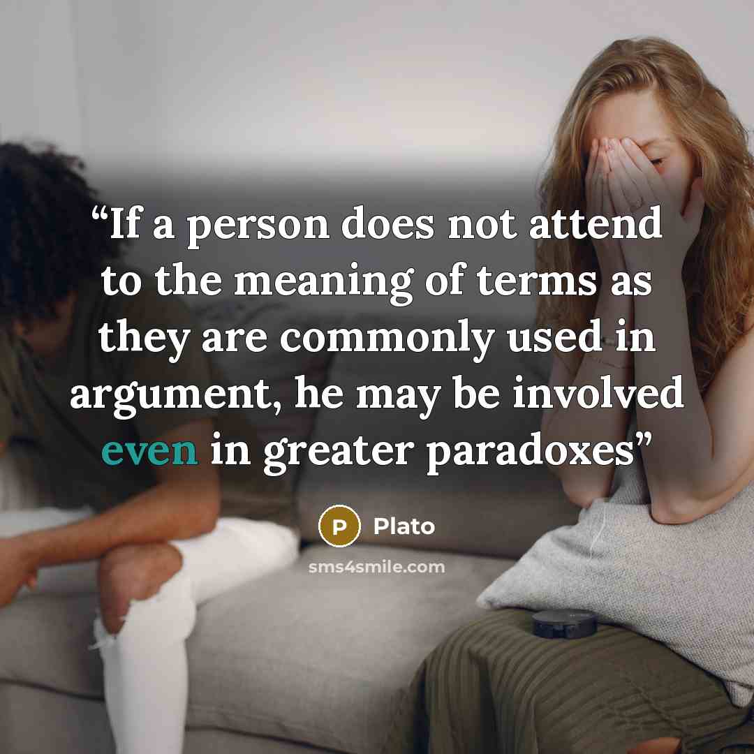 “If a person does not attend to the meaning of terms as they are commonly used in argument, he may be involved even in greater paradoxes” quote by Plato