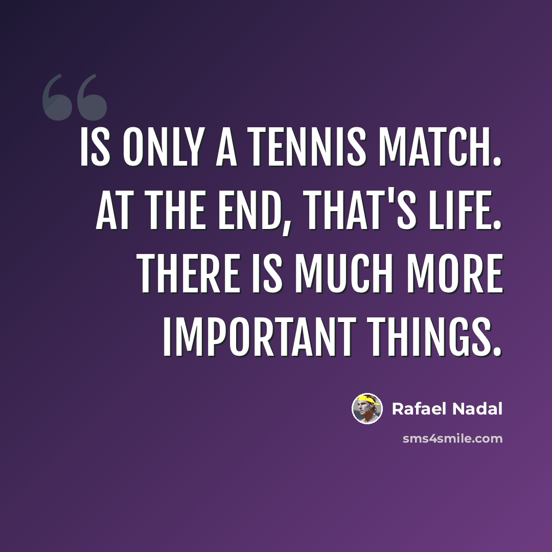 “Is only a tennis match. At the end, that's life. There is much more important things.” quote by Rafael Nadal