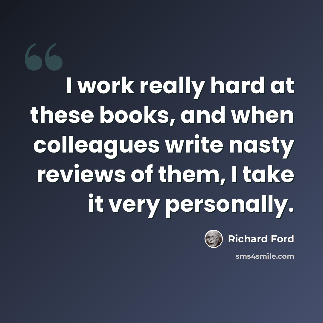 “I work really hard at these books, and when colleagues write nasty reviews of them, I take it very personally.” quote by Richard Ford