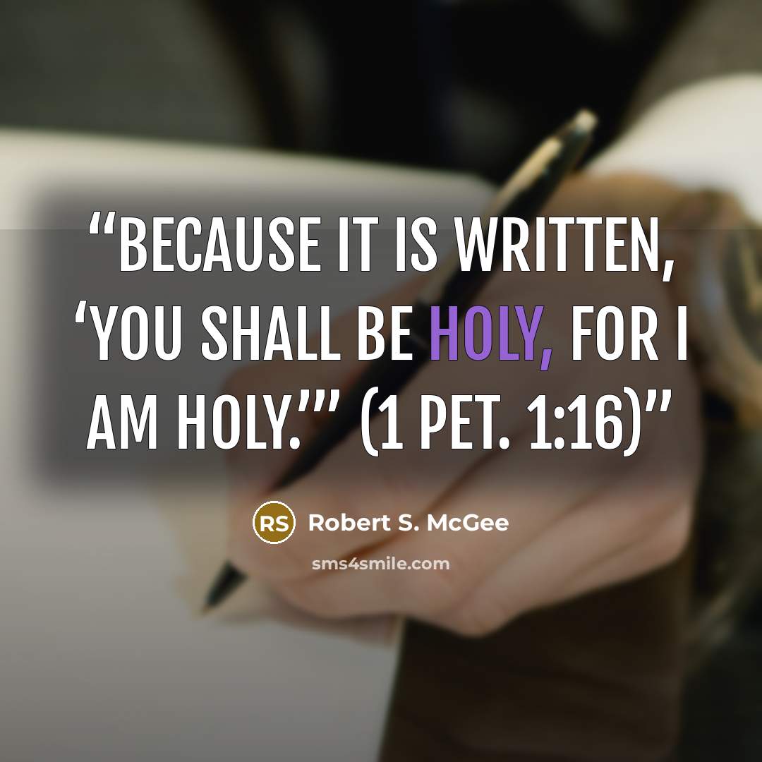 “Because it is written, ‘You shall be holy, for I am holy.’” (1 PET. 1:16)” quote by Robert S. McGee