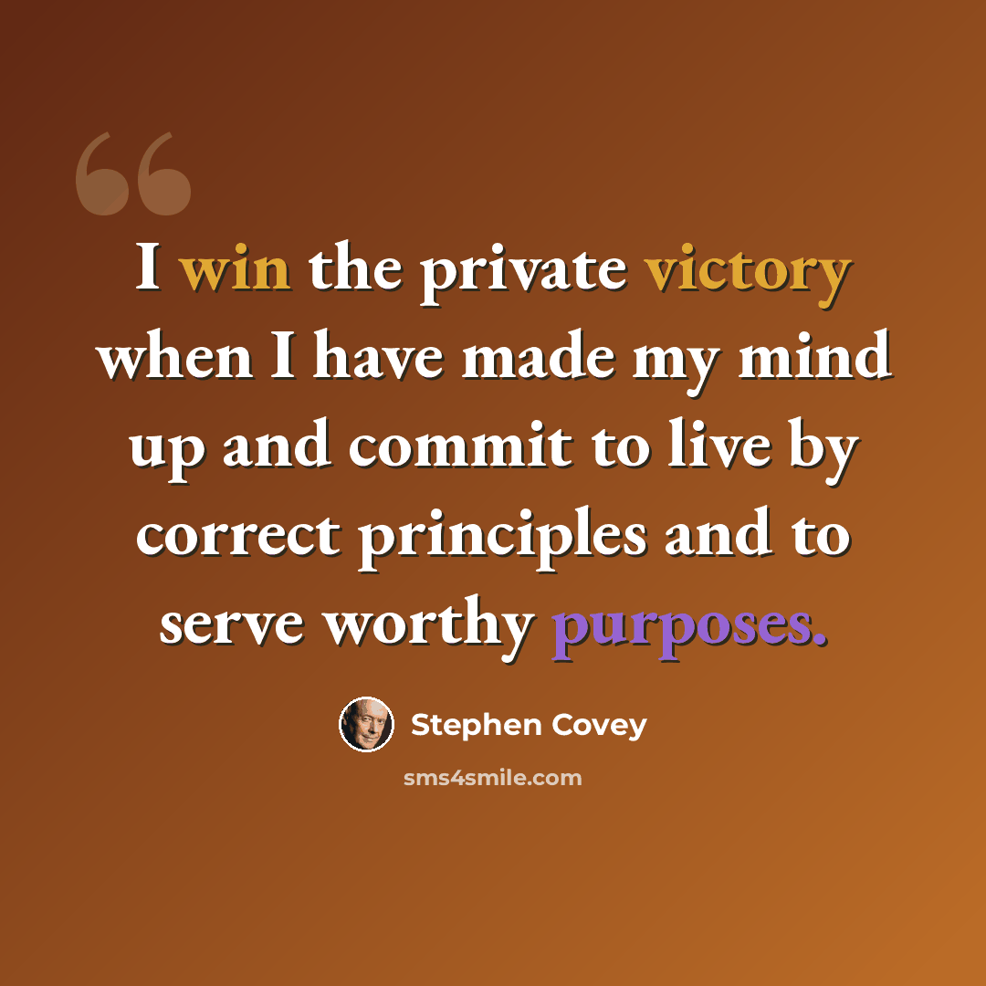 “I win the private victory when I have made my mind up and commit to live by correct principles and to serve worthy purposes.” quote by Stephen Covey