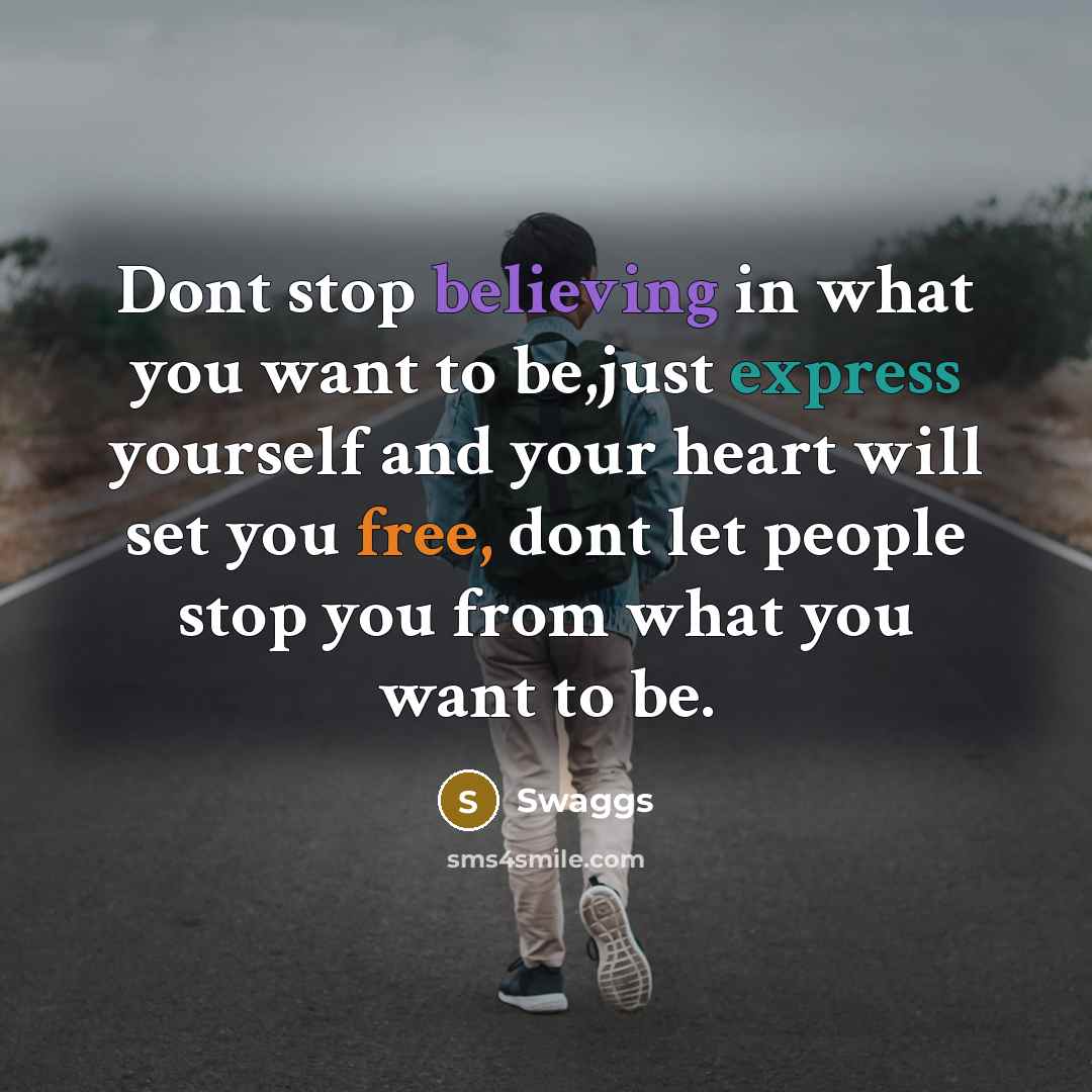 “Dont stop believing in what you want to be,just express yourself and your heart will set you free, dont let people stop you from what you want to be.” quote by Swaggs