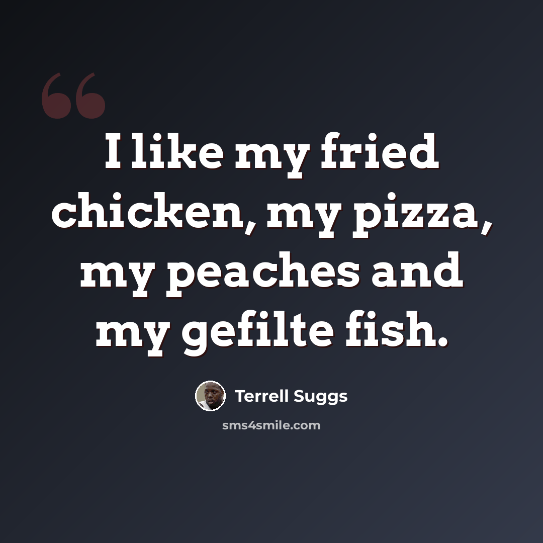 “I like my fried chicken, my pizza, my peaches and my gefilte fish.” quote by Terrell Suggs