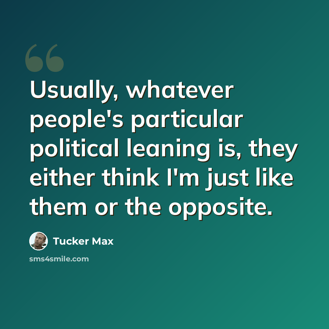 “Usually, whatever people's particular political leaning is, they either think I'm just like them or the opposite.” quote by Tucker Max