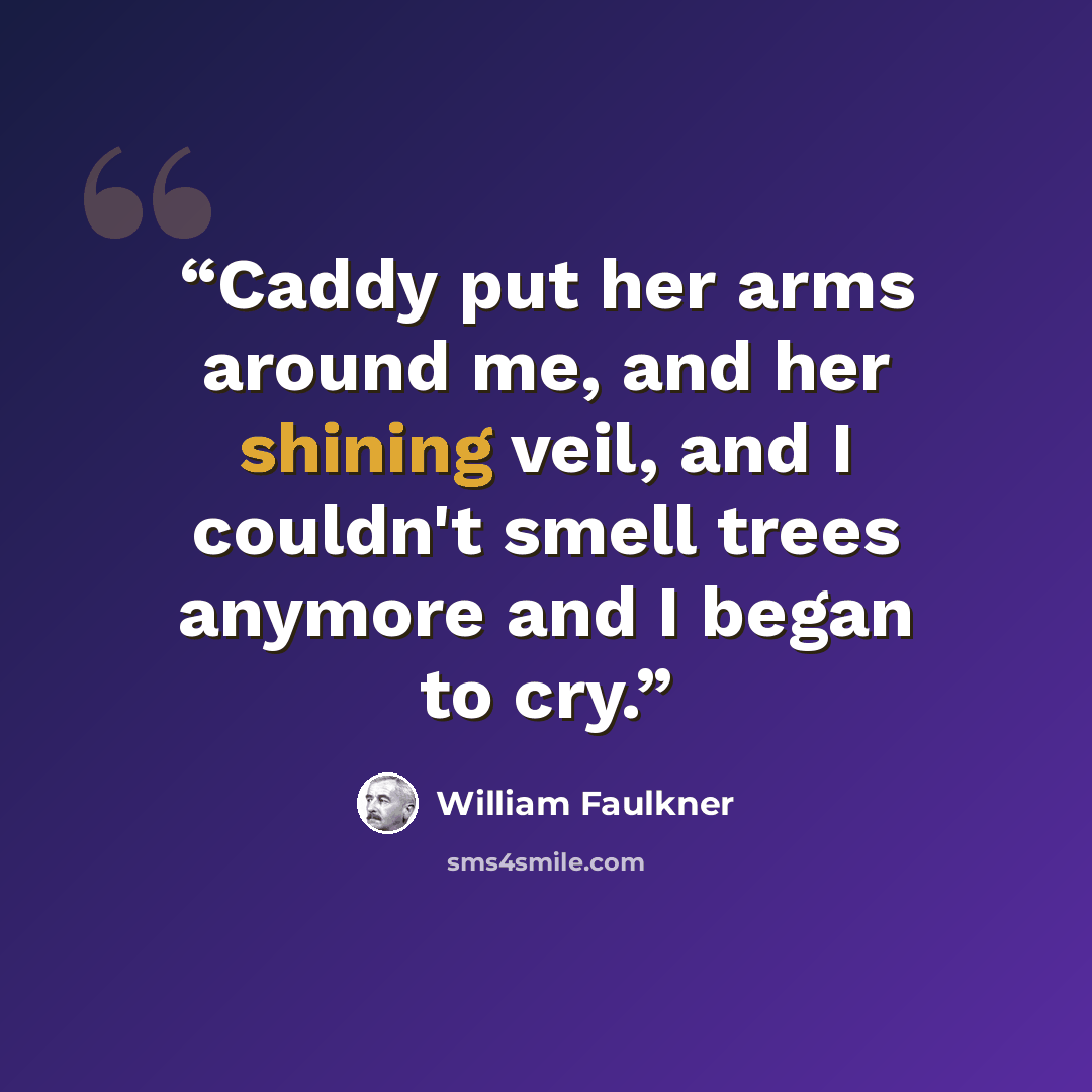 “Caddy put her arms around me, and her shining veil, and I couldn't smell trees anymore and I began to cry.” quote by William Faulkner