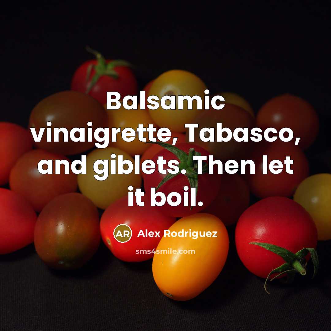 “Balsamic vinaigrette, Tabasco, and giblets. Then let it boil.” quote by Alex Rodriguez