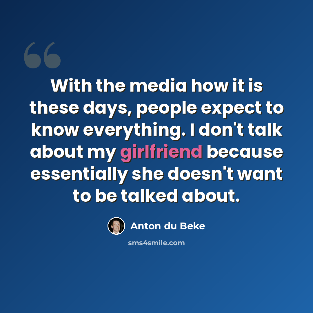 “With the media how it is these days, people expect to know everything. I don't talk about my girlfriend because essentially she doesn't want to be talked about.” quote by Anton du Beke