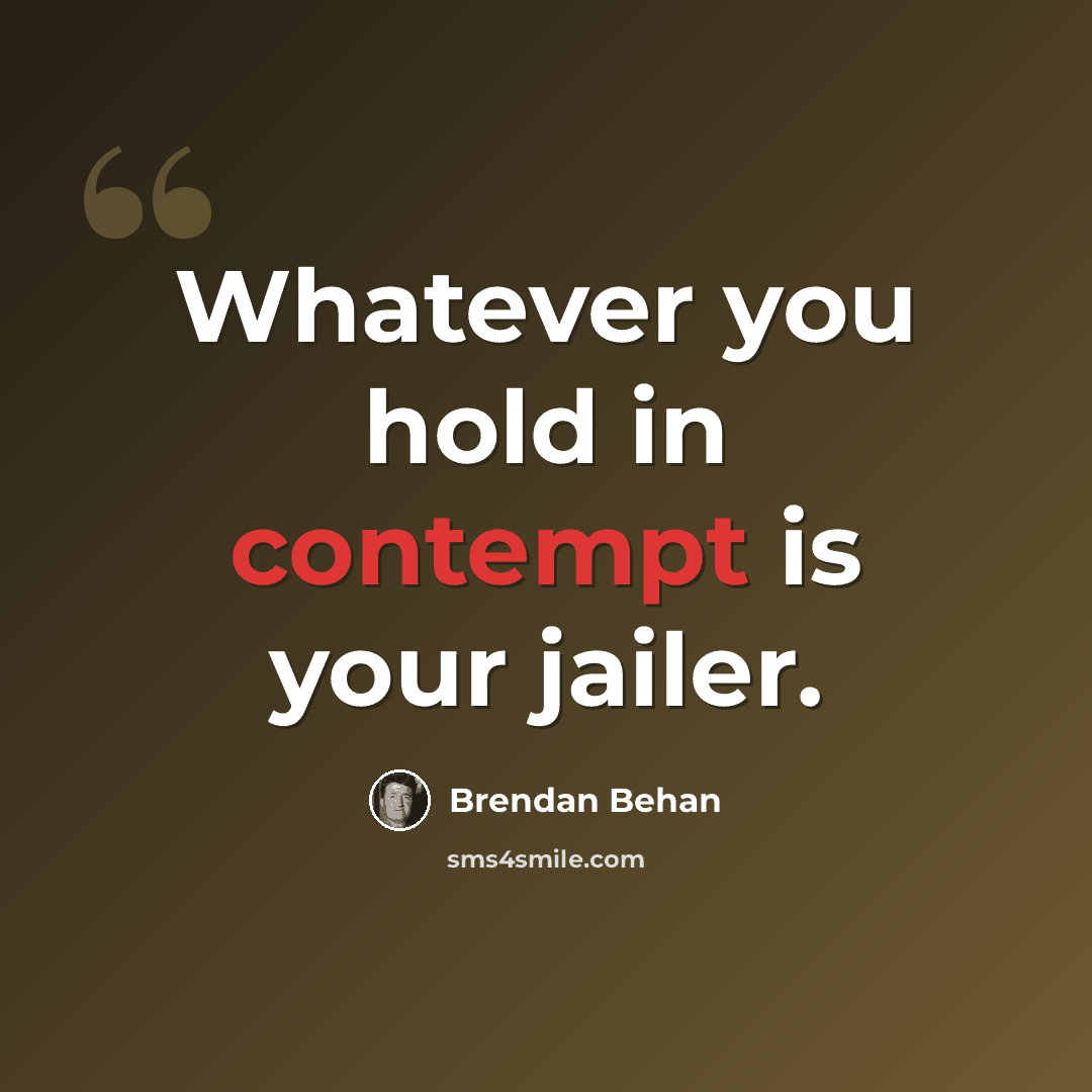 “Whatever you hold in contempt is your jailer.” quote by Brendan Behan
