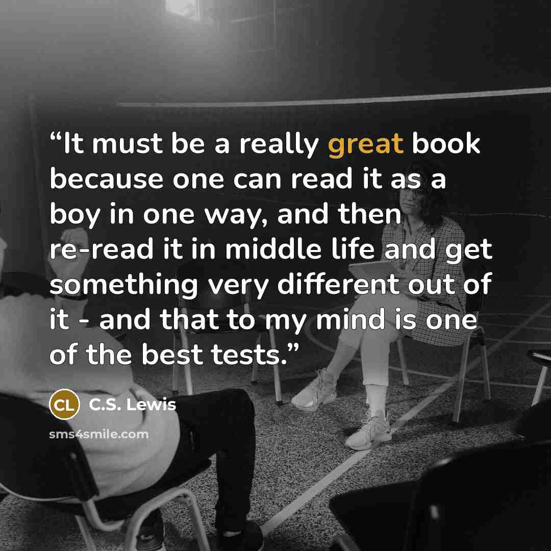 “It must be a really great book because one can read it as a boy in one way, and then re-read it in middle life and get something very different out of it - and that to my mind is one of the best tests.” quote by C.S. Lewis