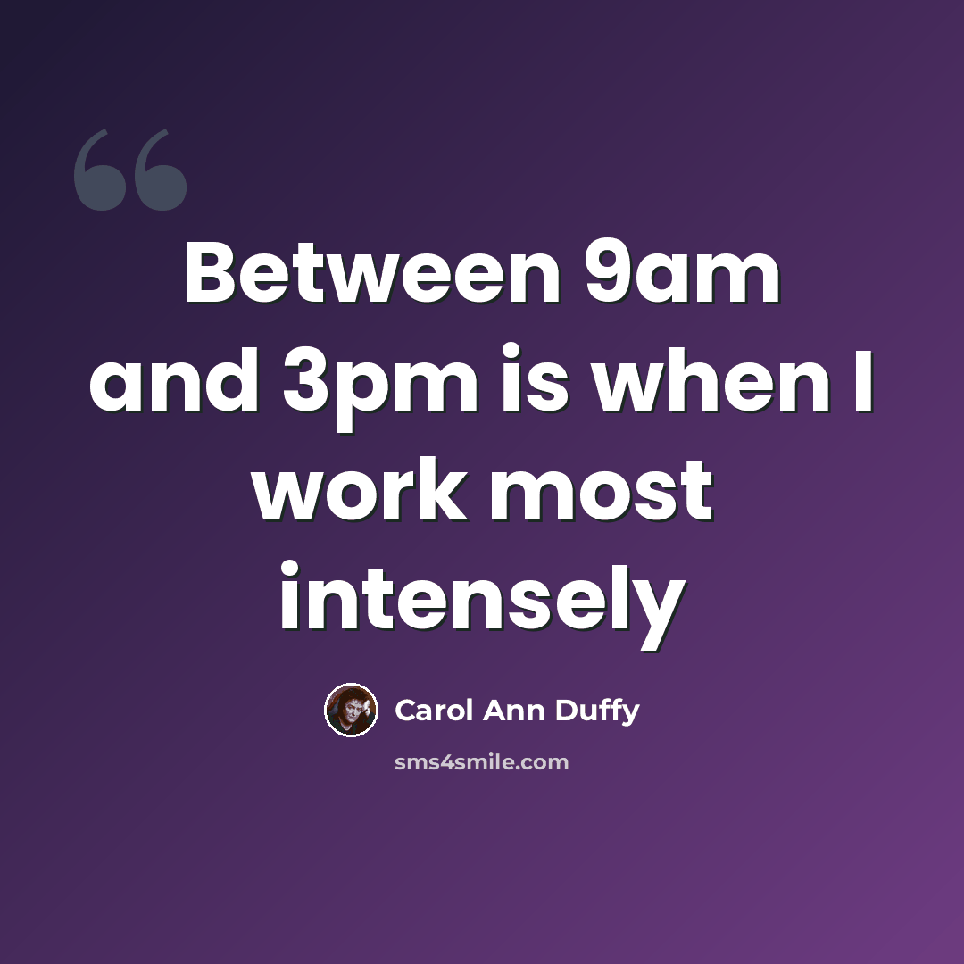 “Between 9am and 3pm is when I work most intensely” quote by Carol Ann Duffy