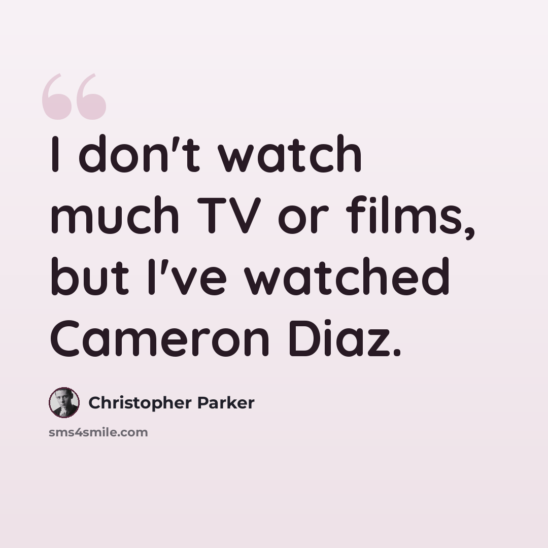 “I don't watch much TV or films, but I've watched Cameron Diaz.” quote by Christopher Parker
