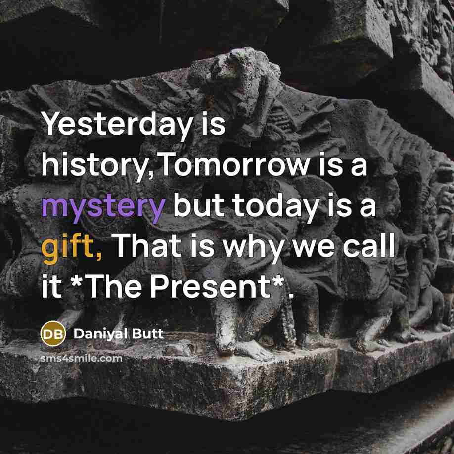 “Yesterday is history,Tomorrow is a mystery but today is a gift, That is why we call it *The Present*.” quote by Daniyal Butt