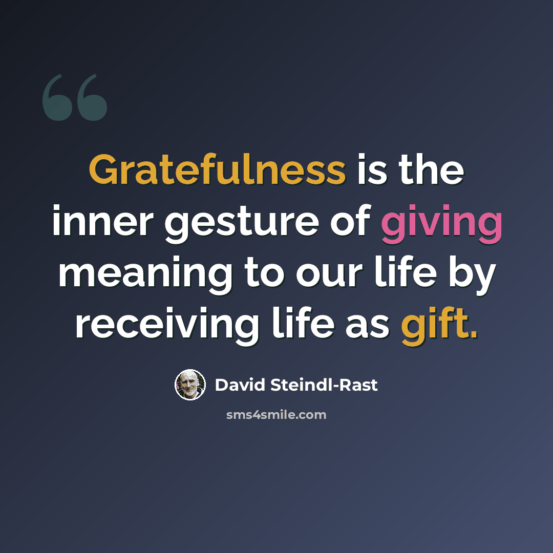 “Gratefulness is the inner gesture of giving meaning to our life by receiving life as gift.” quote by David Steindl-Rast