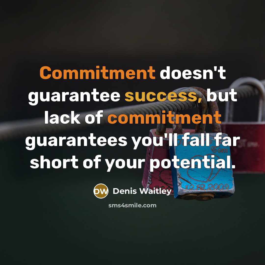 “Commitment doesn't guarantee success, but lack of commitment guarantees you'll fall far short of your potential.” quote by Denis Waitley