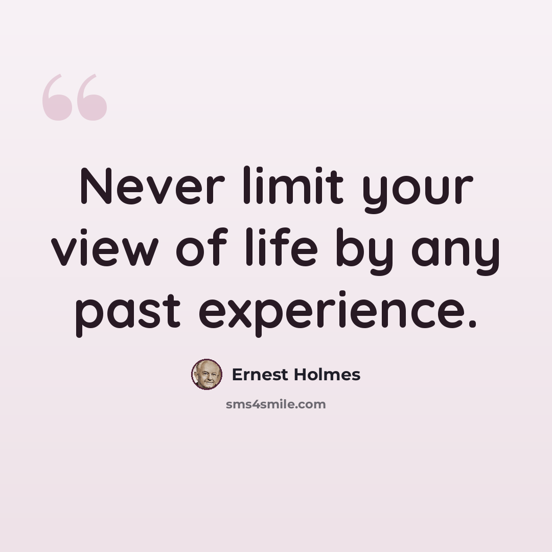 “Never limit your view of life by any past experience.” quote by Ernest Holmes