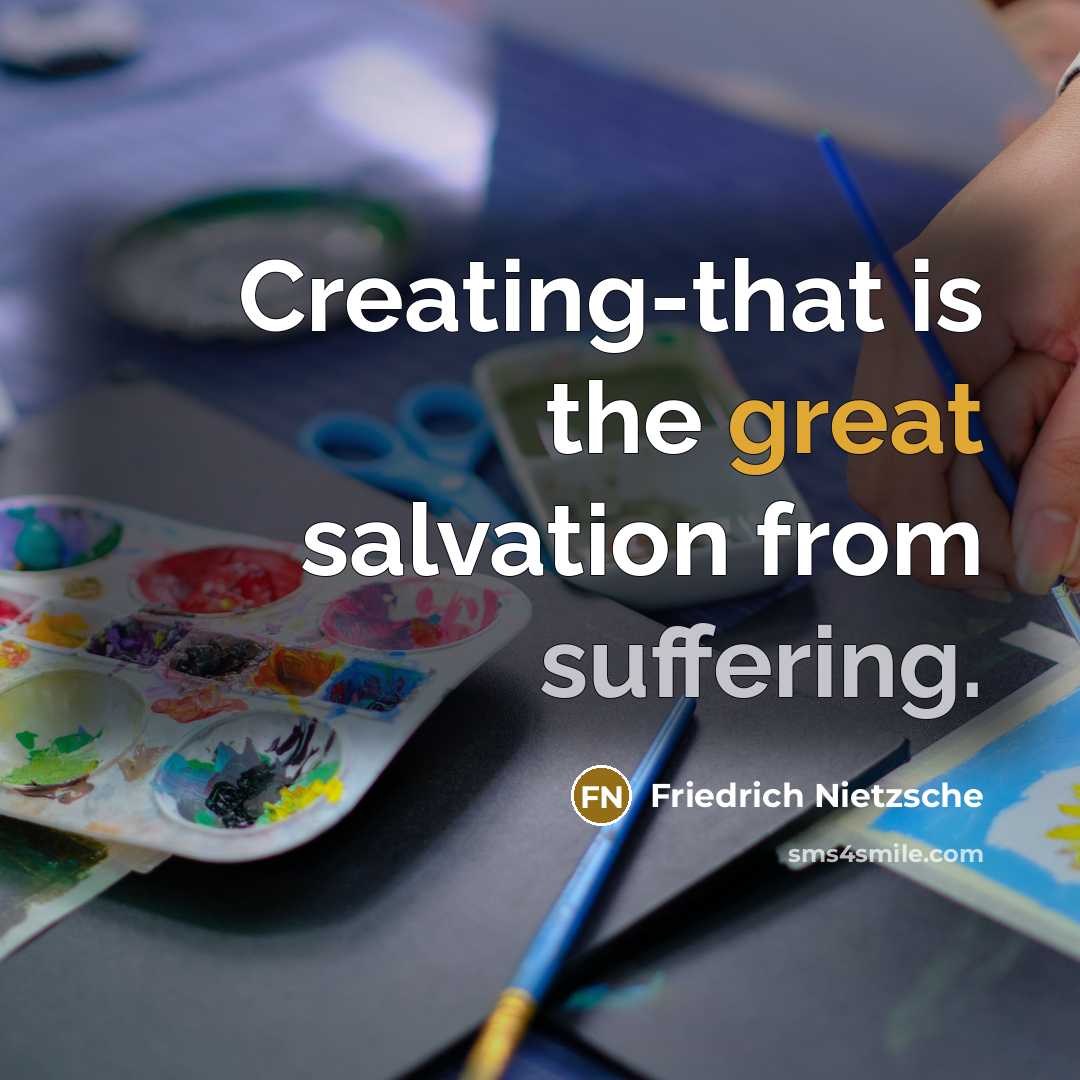 “Creating-that is the great salvation from suffering.” quote by Friedrich Nietzsche