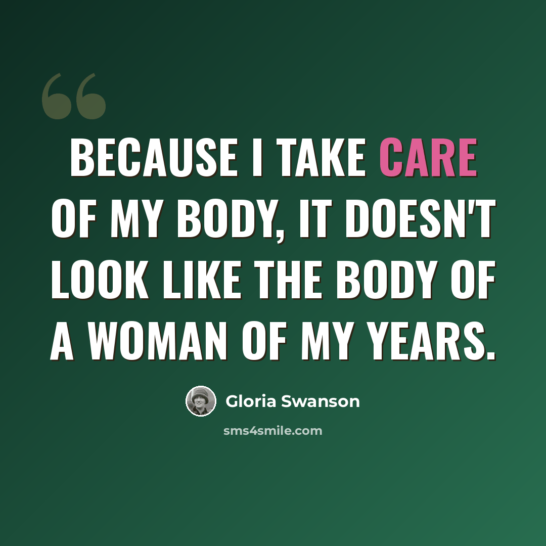 “Because I take care of my body, it doesn't look like the body of a woman of my years.” quote by Gloria Swanson