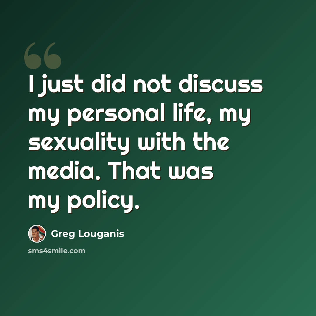 “I just did not discuss my personal life, my sexuality with the media. That was my policy.” quote by Greg Louganis