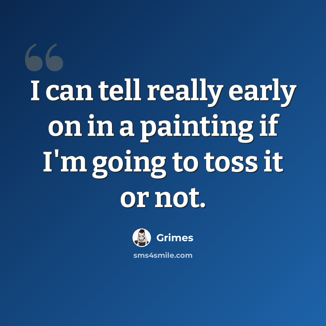 “I can tell really early on in a painting if I'm going to toss it or not.” quote by Grimes