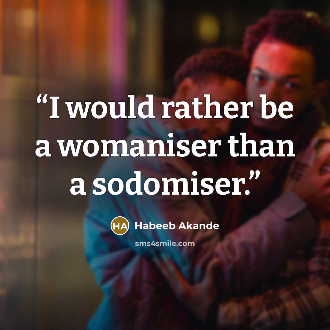“I would rather be a womaniser than a sodomiser.” quote by Habeeb Akande