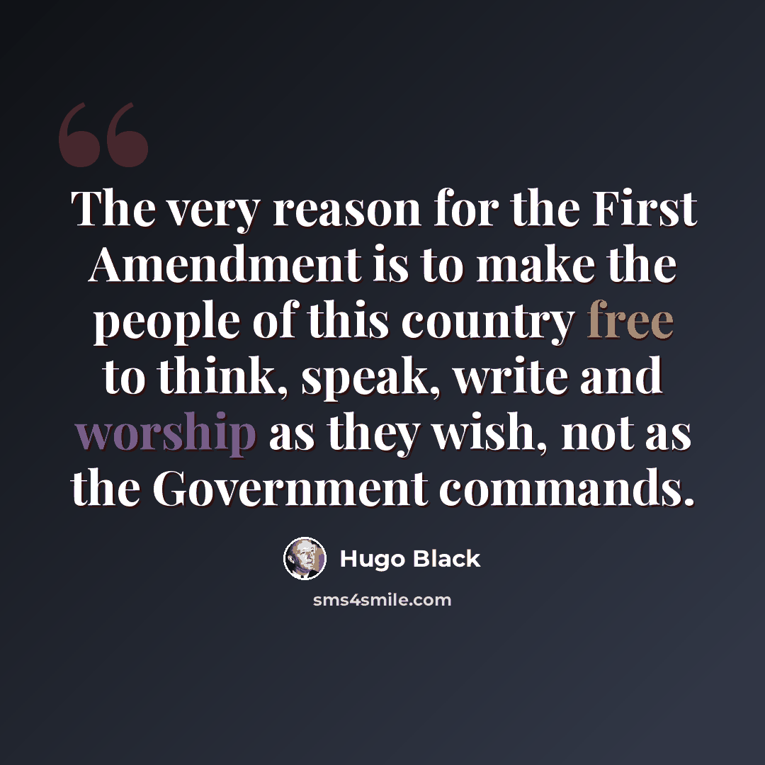 “The very reason for the First Amendment is to make the people of this country free to think, speak, write and worship as they wish, not as the Government commands.” quote by Hugo Black