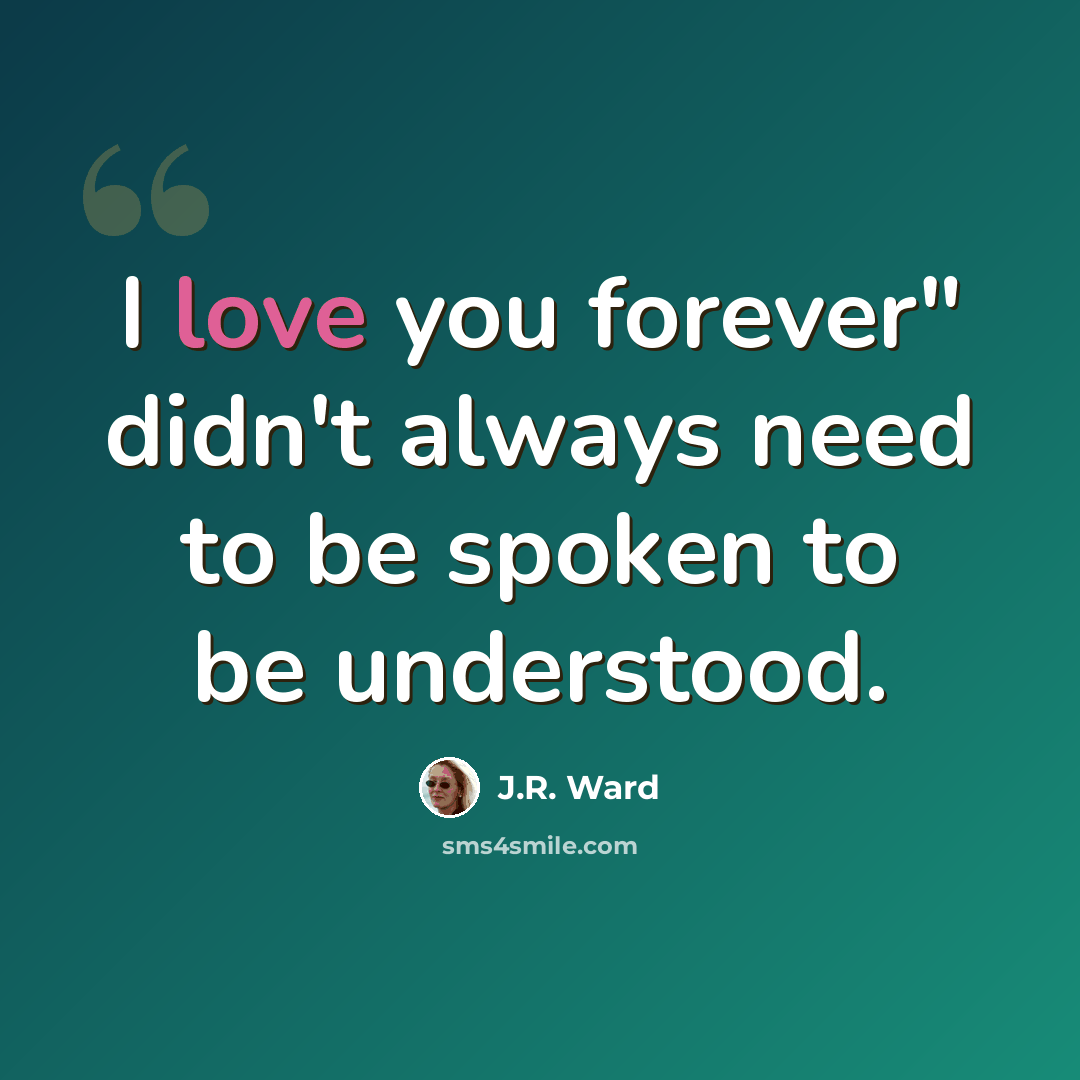 “I love you forever" didn't always need to be spoken to be understood.” quote by J.R. Ward