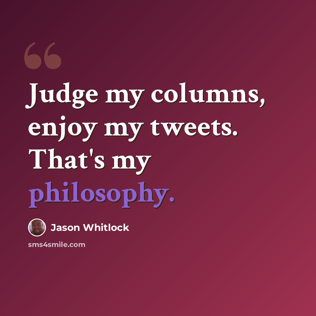 “Judge my columns, enjoy my tweets. That's my philosophy.” quote by Jason Whitlock